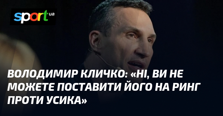 Володимир КЛИЧКО: «Ні, ви не можете поставити його на ринг проти Усика»