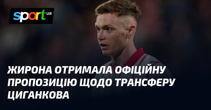 Жирона отримала офіційну пропозицію щодо трансферу Циганкова