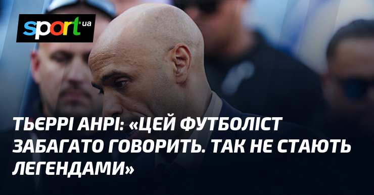 Тьєррі АНРІ: «Цей футболіст забагато говорить. Так не стають легендами»