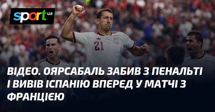 ВІДЕО. Оярсабаль забив з пенальті і вивів Іспанію вперед у матчі з Францією