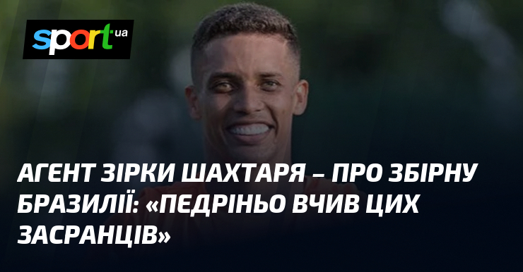 Агент зірки Шахтаря – про збірну Бразилії: «Педріньо вчив цих засранців»