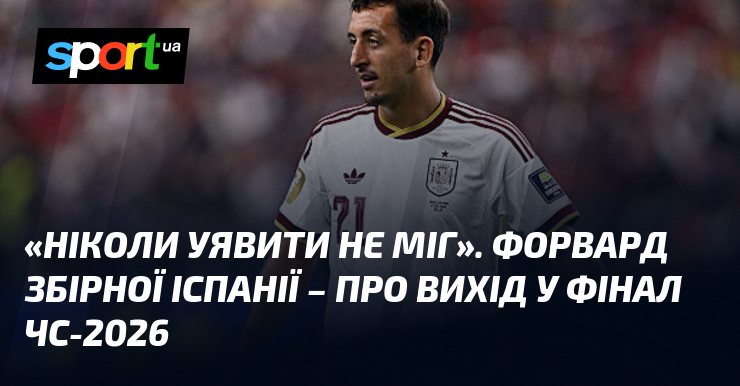 «Ніколи уявити не міг». Форвард збірної Іспанії – про вихід у фінал ЧС-2026