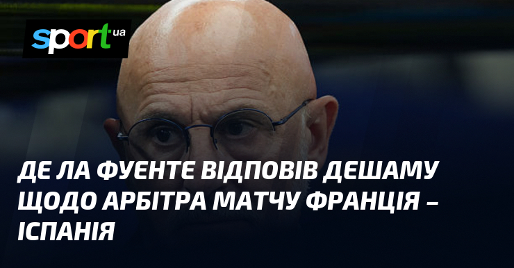 Де ла Фуенте відповів Дешаму щодо арбітра матчу Франція – Іспанія