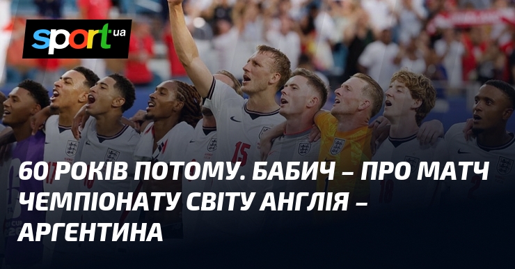 60 років потому. Бабич – про матч чемпіонату світу Англія – Аргентина