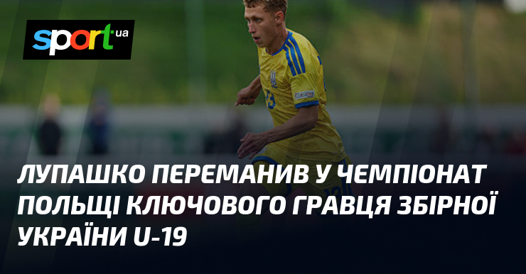 Лупашко переманив у чемпіонат Польщі ключового гравця збірної України U-19
