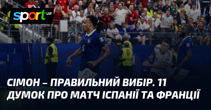 Сімон – правильний вибір. 11 думок про матч Іспанії та Франції