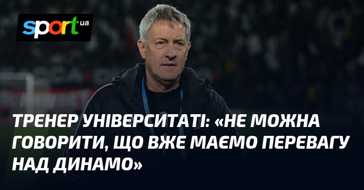 Тренер Університаті: «Не можна говорити, що вже маємо перевагу над Динамо»