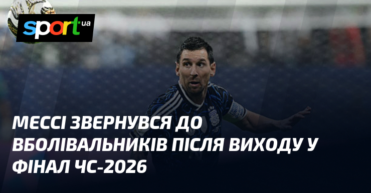 Мессі звернувся до вболівальників після виходу у фінал ЧС-2026