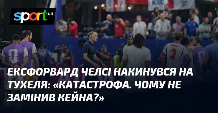 Ексфорвард Челсі накинувся на Тухеля: «Катастрофа. Чому не замінив Кейна?»