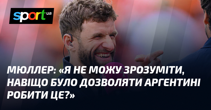 МЮЛЛЕР: «Я не можу зрозуміти, навіщо було дозволяти Аргентині робити це?»
