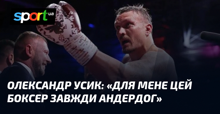 Олександр УСИК: «Для мене цей боксер завжди андердог»
