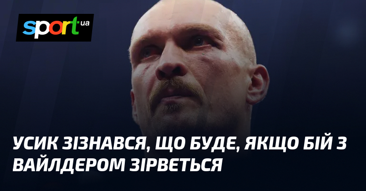 Усик зізнався, що буде, якщо бій з Вайлдером зірветься