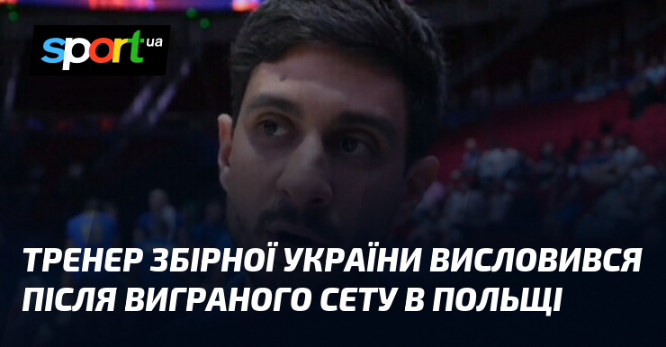 Тренер збірної України висловився після виграного сету в Польщі