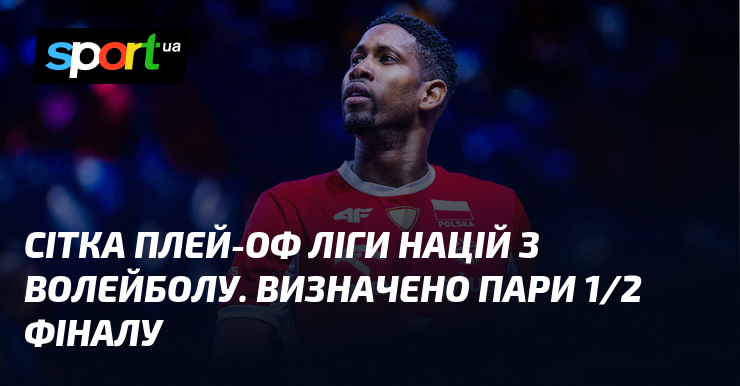Сітка плей-оф Ліги націй з волейболу. Визначено пари 1/2 фіналу