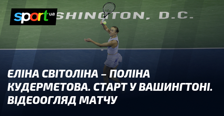 Еліна Світоліна – Поліна Кудерметова. Старт у Вашингтоні. Відеоогляд матчу