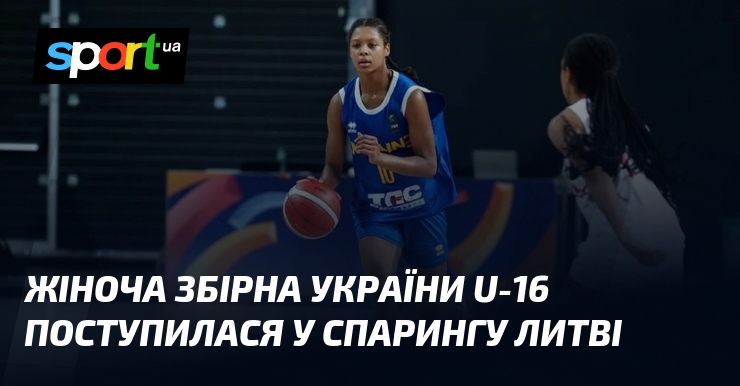 Жіноча збірна України U-16 поступилася у спарингу Литві