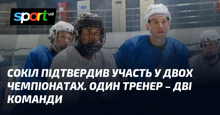 Сокіл підтвердив участь у двох чемпіонатах. Один тренер – дві команди