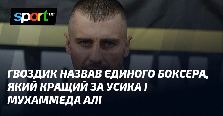 Гвоздик назвав єдиного боксера, який кращий за Усика і Мухаммеда Алі