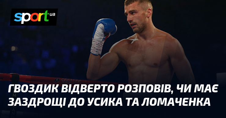 Гвоздик відверто розповів, чи має заздрощі до Усика та Ломаченка