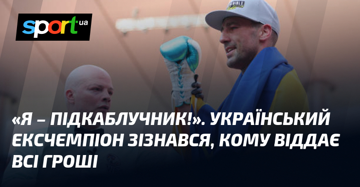 «Я – підкаблучник!». Український ексчемпіон зізнався, кому віддає всі гроші
