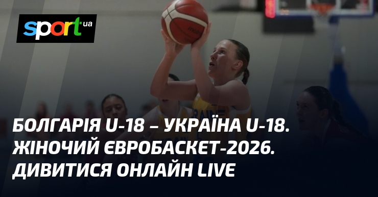 Болгарія U-18 – Україна U-18. Жіночий Євробаскет-2026. Дивитися онлайн LIVE