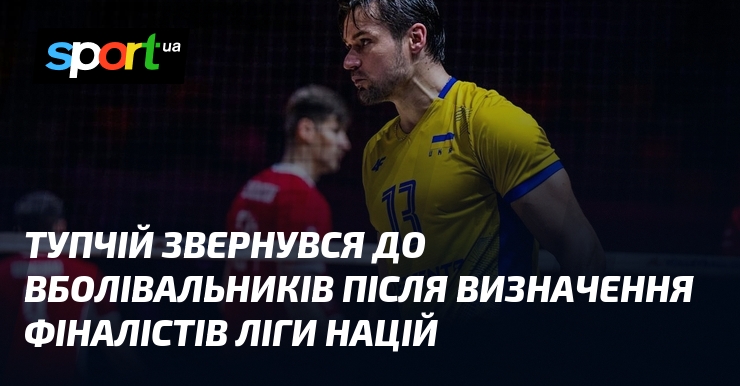 Тупчій звернувся до вболівальників після визначення фіналістів Ліги націй