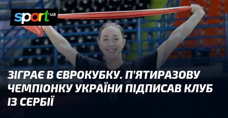 Зіграє в Єврокубку. П’ятиразову чемпіонку України підписав клуб із Сербії