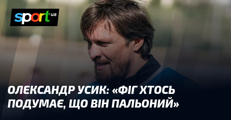 Олександр УСИК: «Фіг хтось подумає, що він пальоний»