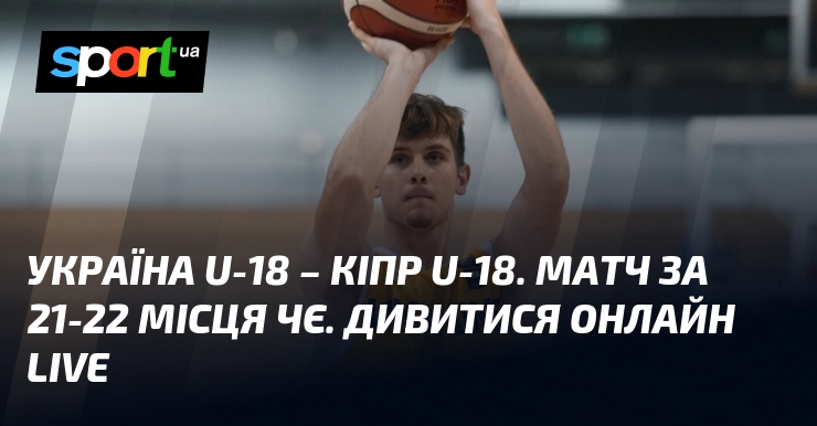 Україна U-18 – Кіпр U-18. Матч за 21-22 місця ЧЄ. Дивитися онлайн LIVE