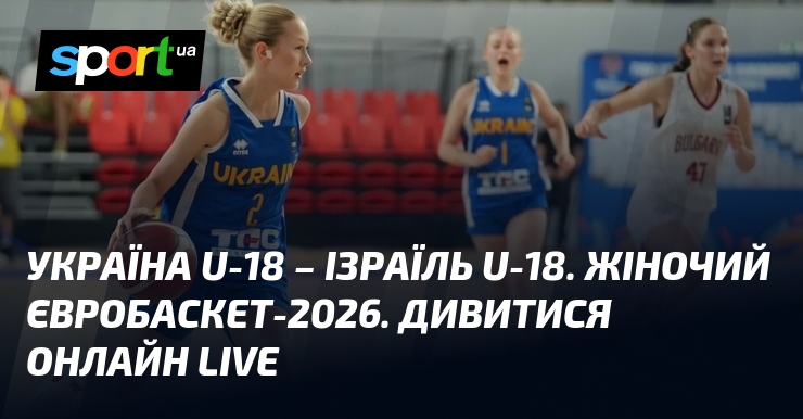 Україна U-18 – Ізраїль U-18. Жіночий Євробаскет-2026. Дивитися онлайн LIVE