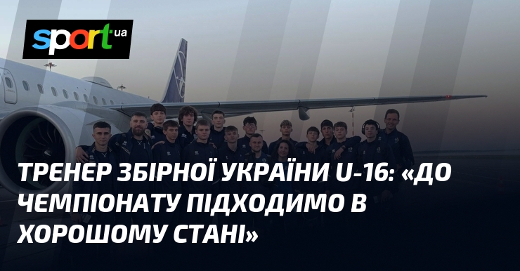 Тренер збірної України U-16: «До чемпіонату підходимо в хорошому стані»