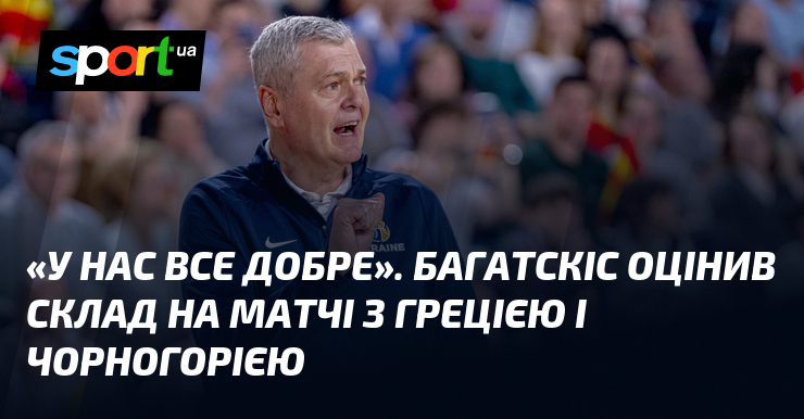 «У нас все добре». Багатскіс оцінив склад на матчі з Грецією і Чорногорією