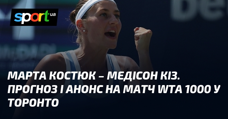 Марта Костюк – Медісон Кіз. Прогноз і анонс на матч WTA 1000 у Торонто