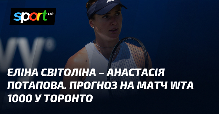 Еліна Світоліна – Анастасія Потапова. Прогноз на матч WTA 1000 у Торонто
