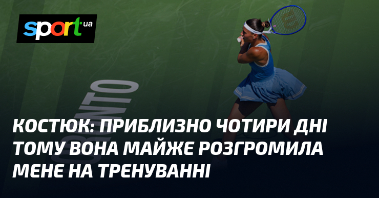 КОСТЮК: Приблизно чотири дні тому вона майже розгромила мене на тренуванні
