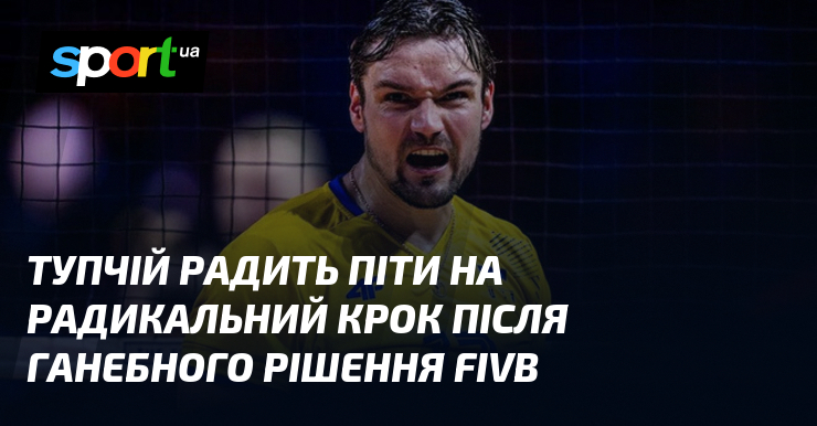 Тупчій радить піти на радикальний крок після ганебного рішення FIVB