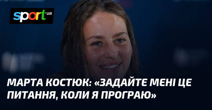 Марта КОСТЮК: «Задайте мені це питання, коли я програю»