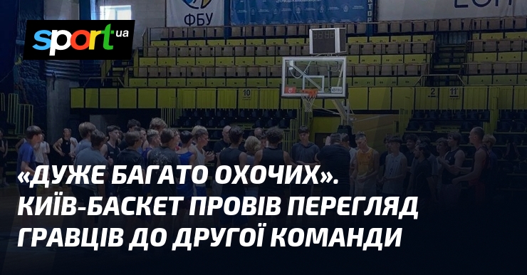 «Дуже багато охочих». Київ-Баскет провів перегляд гравців до другої команди
