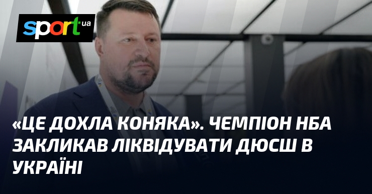 «Це дохла коняка». Чемпіон НБА закликав ліквідувати ДЮСШ в Україні