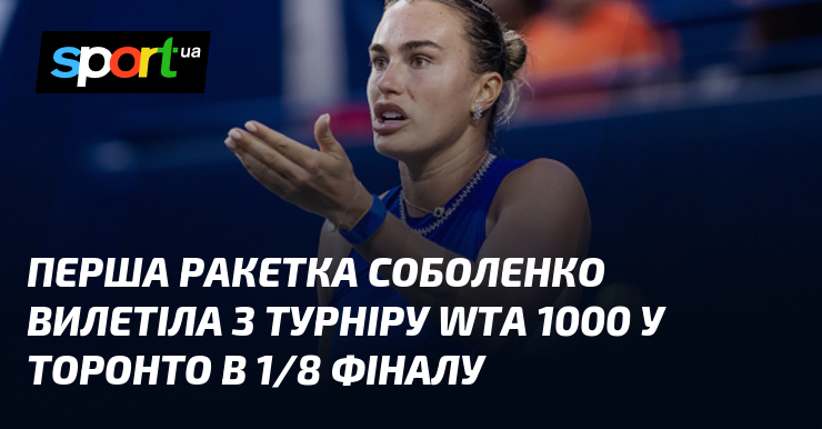 Перша ракетка Соболенко вилетіла з турніру WTA 1000 у Торонто в 1/8 фіналу