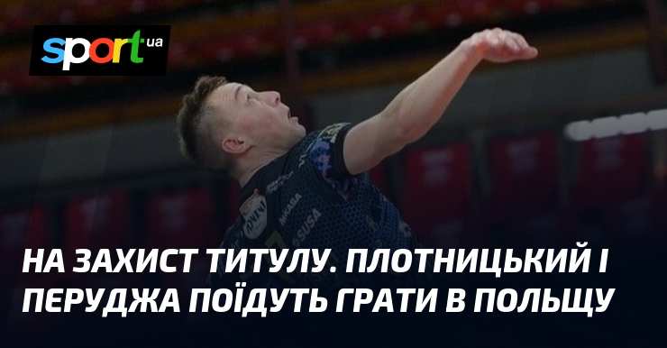 На захист титулу. Плотницький і Перуджа поїдуть грати в Польщу