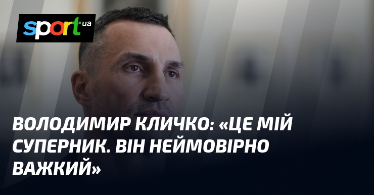 Володимир КЛИЧКО: «Це мій суперник. Він неймовірно важкий»