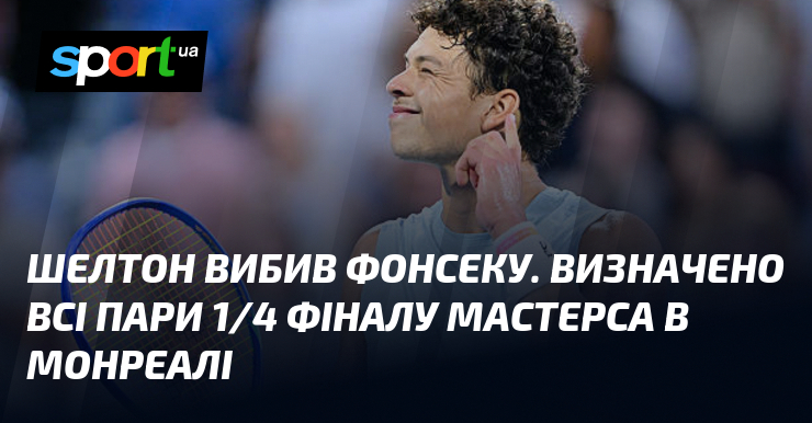 Шелтон вибив Фонсеку. Визначено всі пари 1/4 фіналу Мастерса в Монреалі