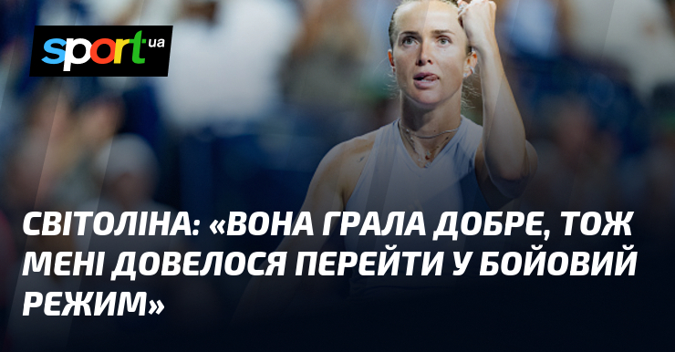 СВІТОЛІНА: «Вона грала добре, тож мені довелося перейти у бойовий режим»