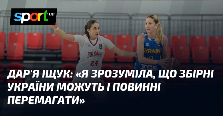 Дар’я ІЩУК: «Я зрозуміла, що збірні України можуть і повинні перемагати»