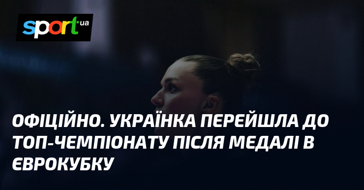 ОФІЦІЙНО. Українка перейшла до топ-чемпіонату після медалі в Єврокубку