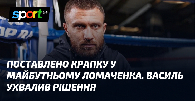 Поставлено крапку у майбутньому Ломаченка. Василь ухвалив рішення