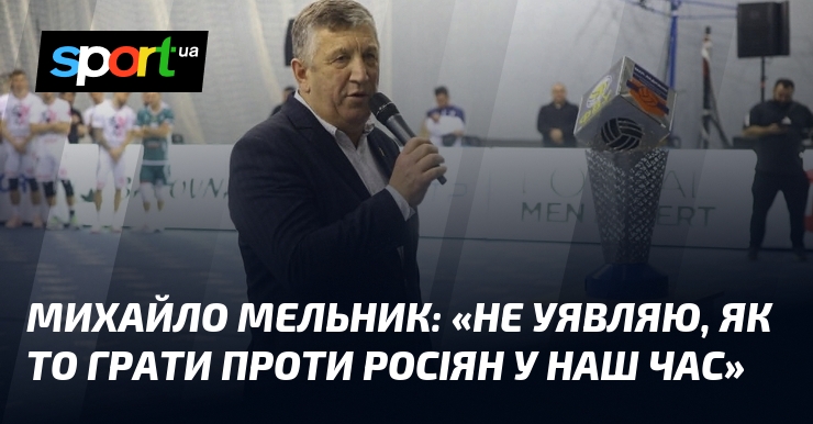 Михайло МЕЛЬНИК: «Не уявляю, як то грати проти росіян у наш час»