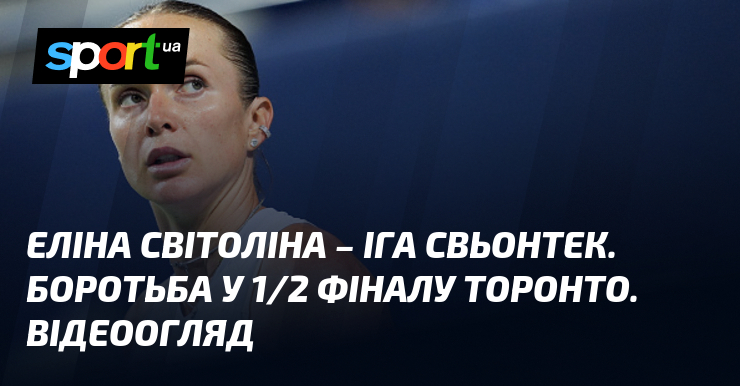 Еліна Світоліна – Іга Свьонтек. Боротьба у 1/2 фіналу Торонто. Відеоогляд