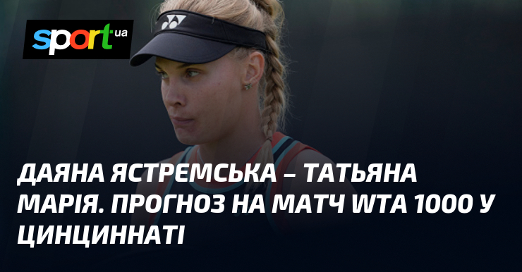 Даяна Ястремська – Татьяна Марія. Прогноз на матч WTA 1000 у Цинциннаті